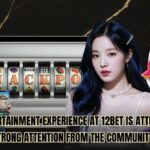 The Entertainment Experience At 12bet Is Attracting Strong Attention From The Community